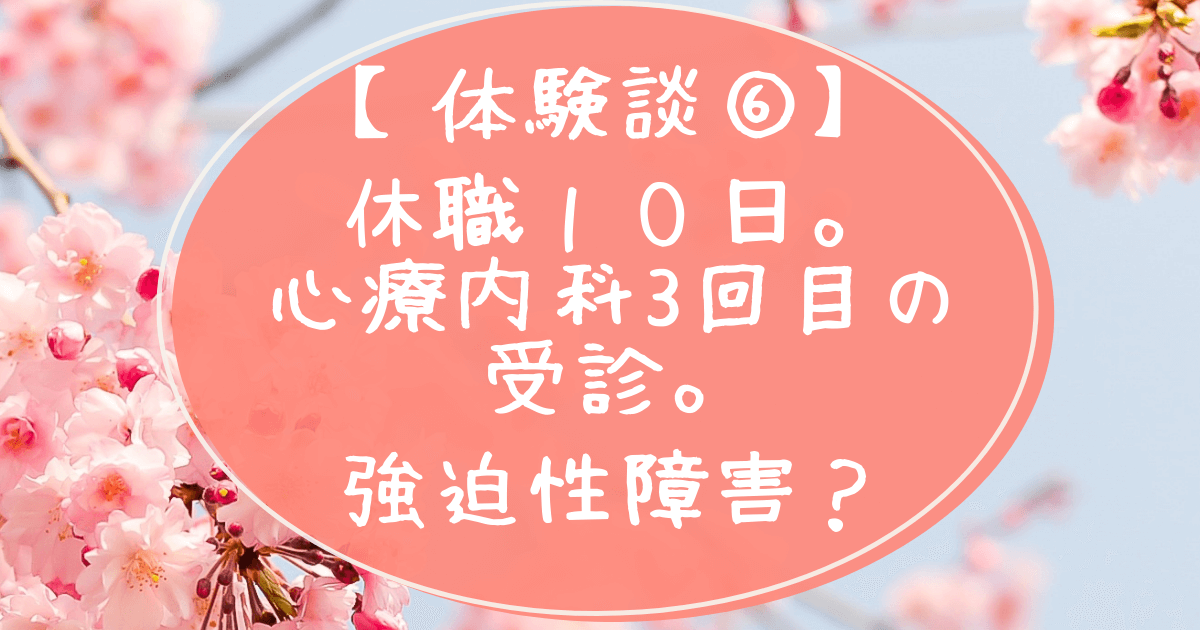 体験談６休職１０日経過。心療内科3回目の受診。強迫性障害？